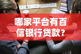 哪家平台有百信银行贷款？正规合作渠道及申请攻略