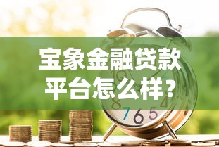 宝象金融贷款平台怎么样?深度测评贷款流程、利率及用户真实反馈 宝象金融贷款平台怎么样?深度测评贷款流程、利率及用户真实反馈