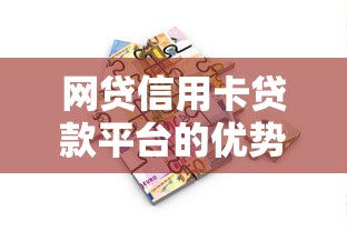 网贷信用卡贷款平台的优势与选择技巧：靠谱借款渠道推荐