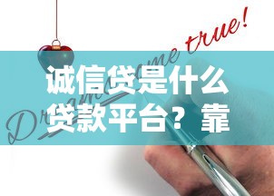 诚信贷是什么贷款平台?靠谱吗?真实用户评测与申请攻略 诚信贷是什么贷款平台?靠谱吗?真实用户评测与申请攻略