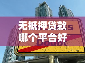 无抵押贷款哪个平台好贷？2023年正规平台推荐及避坑指南