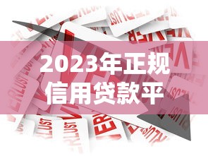 2023年正规信用贷款平台推荐：十大专属借贷渠道盘点