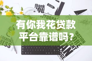 有你我花贷款平台靠谱吗？真实评测+避坑指南