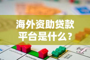 海外资助贷款平台是什么？低利率贷款申请全攻略