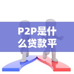 P2P是什么贷款平台？全面解析运作模式与选择技巧