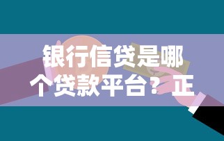银行信贷是哪个贷款平台？正规银行信贷产品推荐
