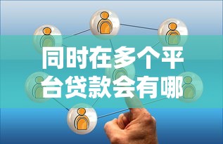 同时在多个平台贷款会有哪些后果？这5点必须了解！
