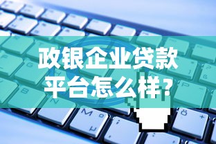 政银企业贷款平台怎么样？企业融资的5大优势与申请攻略