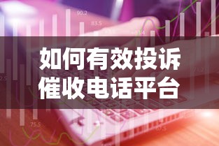 如何有效投诉催收电话平台？维权方法与技巧详解