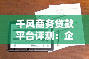 千风商务贷款平台评测：企业融资服务与用户口碑解析