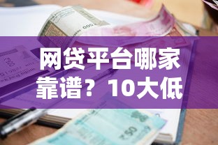 网贷平台哪家靠谱?10大低利率正规贷款推荐 网贷平台哪家靠谱?10大低利率正规贷款推荐