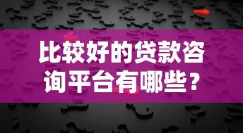 比较好的贷款咨询平台有哪些？十大靠谱贷款咨询平台推荐