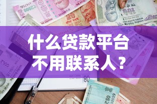 什么贷款平台不用联系人？5种正规渠道安全借款指南