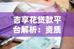 吉享花贷款平台解析:资质、利率与使用攻略 吉享花贷款平台解析:资质、利率与使用攻略