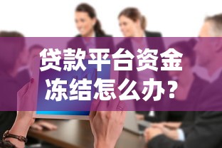 贷款平台资金冻结怎么办？教你三步快速解冻并避免影响征信
