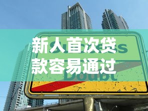 新人首次贷款容易通过的平台推荐及申请技巧