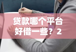 贷款哪个平台好借一些？2023年靠谱平台推荐及避坑指南