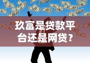 玖富是贷款平台还是网贷?深度解析其业务模式与合规性 玖富是贷款平台还是网贷?深度解析其业务模式与合规性