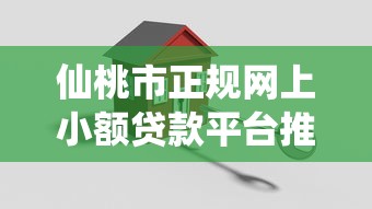 仙桃市正规网上小额贷款平台推荐：安全、快速下款攻略