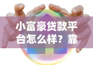 小富豪贷款平台怎么样？靠谱吗？用户真实评价与贷款攻略
