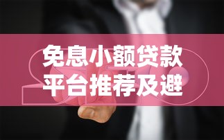 免息小额贷款平台推荐及避坑指南 免息小额贷款平台推荐及避坑指南