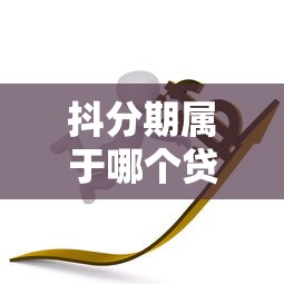 抖分期属于哪个贷款平台？揭秘背后贷款公司及产品特点