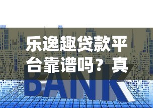 乐逸趣贷款平台靠谱吗？真实用户评测及贷款利息解析