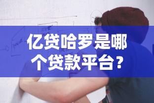 亿贷哈罗是哪个贷款平台？正规可靠的贷款申请流程全解析
