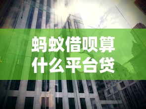 蚂蚁借呗算什么平台贷款？揭秘其背后的贷款类型与运作模式