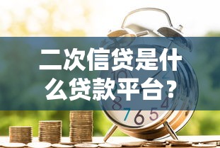 二次信贷是什么贷款平台?详细解析申请条件与风险提示 二次信贷是什么贷款平台?详细解析申请条件与风险提示