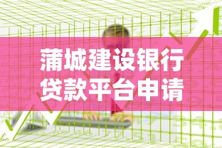 蒲城建设银行贷款平台申请攻略：流程详解、条件解析及低利率贷款指南