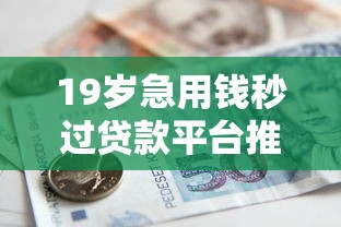 19岁急用钱秒过贷款平台推荐及申请攻略