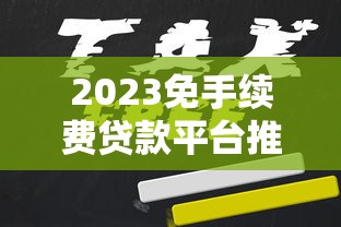 2023免手续费贷款平台推荐：正规低息渠道全解析