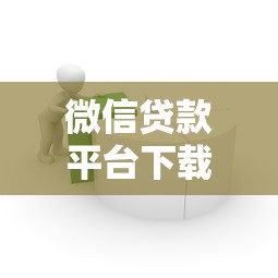 微信贷款平台下载指南:安全借款全流程解析 微信贷款平台下载指南:安全借款全流程解析