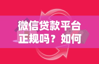 微信贷款平台正规吗？如何辨别并选择安全可靠的借贷渠道