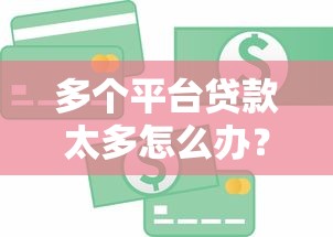 多个平台贷款太多怎么办？教你如何高效管理债务