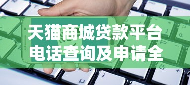 天猫商城贷款平台电话查询及申请全攻略 天猫商城贷款平台电话查询及申请全攻略