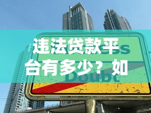 违法贷款平台有多少？如何识别并避开高风险网贷陷阱