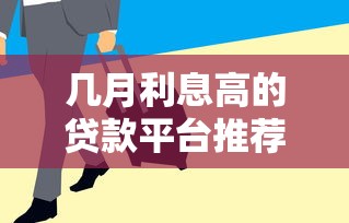 几月利息高的贷款平台推荐及原因分析