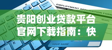 贵阳创业贷款平台官网下载指南:快速申请流程与注意事项 贵阳创业贷款平台官网下载指南:快速申请流程与注意事项