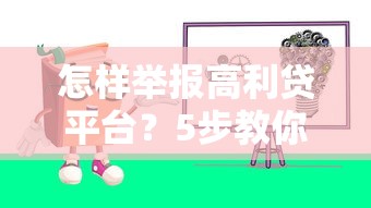 怎样举报高利贷平台?5步教你合法维权并防范风险 怎样举报高利贷平台?5步教你合法维权并防范风险