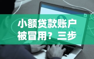 小额贷款账户被冒用？三步教你解决贷款隐患