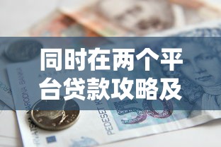 同时在两个平台贷款攻略及注意事项详解 同时在两个平台贷款攻略及注意事项详解