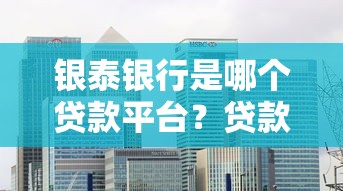 银泰银行是哪个贷款平台?贷款产品详解及申请攻略 银泰银行是哪个贷款平台?贷款产品详解及申请攻略
