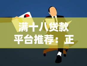 满十八贷款平台推荐:正规低息且容易申请的渠道有哪些? 满十八贷款平台推荐:正规低息且容易申请的渠道有哪些?