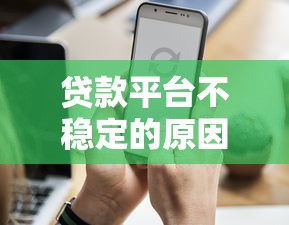 贷款平台不稳定的原因深度解析 贷款平台不稳定的原因深度解析