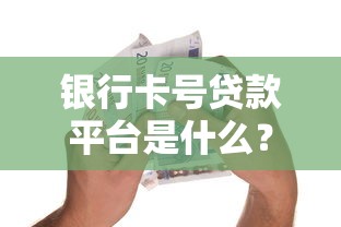 银行卡号贷款平台是什么?快速申请指南及注意事项 银行卡号贷款平台是什么?快速申请指南及注意事项