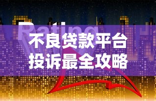 不良贷款平台投诉最全攻略:如何有效维权追回损失 不良贷款平台投诉最全攻略:如何有效维权追回损失