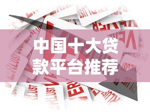中国十大贷款平台推荐：正规靠谱的借款渠道盘点