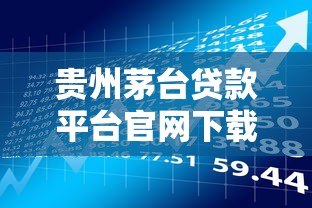 贵州茅台贷款平台官网下载指南:安全借款流程与资质要求解析 贵州茅台贷款平台官网下载指南:安全借款流程与资质要求解析